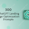 300 ChatGPT Landing Page Optimization Prompts