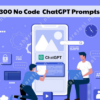 300 No Code ChatGPT Prompts