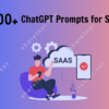 500+ ChatGPT Prompts For SaaS