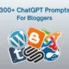 300+ ChatGPT Prompts For Bloggers